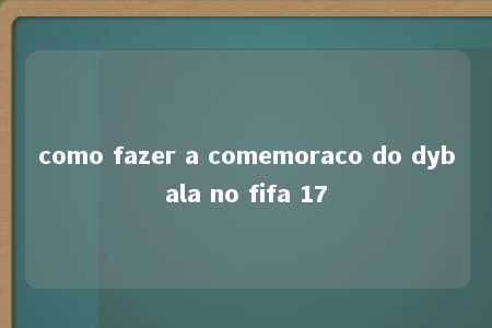 como fazer a comemoraco do dybala no fifa 17