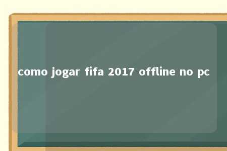 como jogar fifa 2017 offline no pc