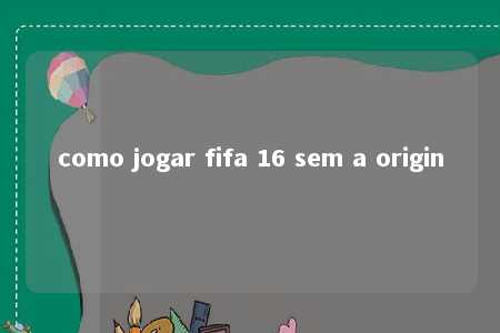 como jogar fifa 16 sem a origin