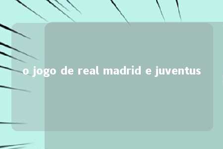 o jogo de real madrid e juventus