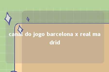 canal do jogo barcelona x real madrid