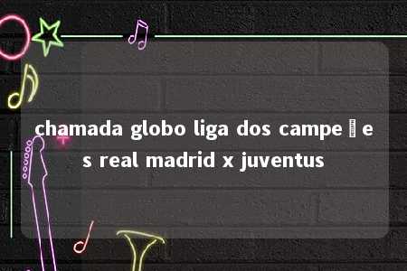 chamada globo liga dos campeões real madrid x juventus