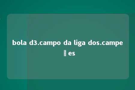 bola d3.campo da liga dos.campeões