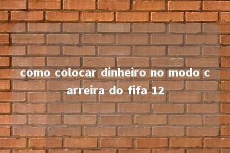 como colocar dinheiro no modo carreira do fifa 12