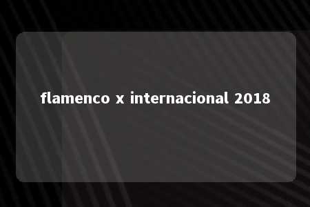 flamenco x internacional 2018