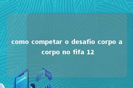 como competar o desafio corpo a corpo no fifa 12