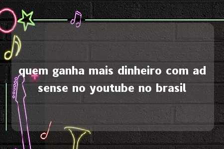 quem ganha mais dinheiro com adsense no youtube no brasil