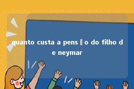 quanto custa a pensão do filho de neymar