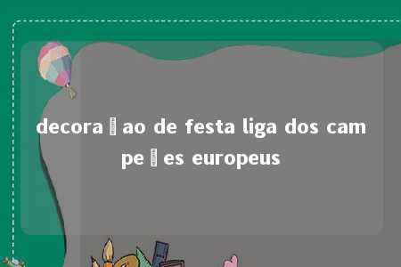 decoraçao de festa liga dos campeões europeus