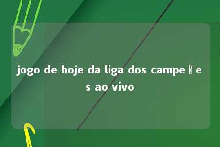 jogo de hoje da liga dos campeões ao vivo