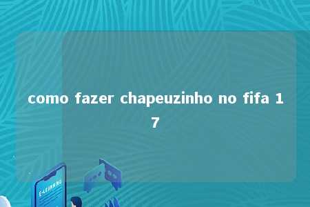 como fazer chapeuzinho no fifa 17