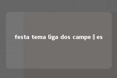 festa tema liga dos campeões