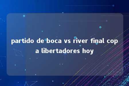 partido de boca vs river final copa libertadores hoy