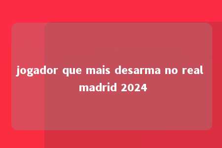 jogador que mais desarma no real madrid 2024