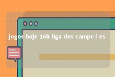 jogos hoje 16h liga dos campeões