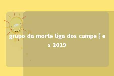 grupo da morte liga dos campeões 2019