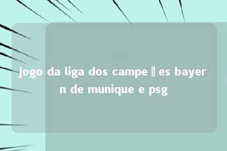 jogo da liga dos campeões bayern de munique e psg