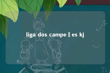 liga dos campeões kj