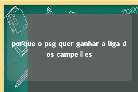 porque o psg quer ganhar a liga dos campeões