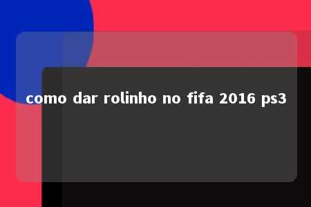 como dar rolinho no fifa 2016 ps3