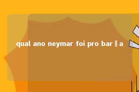 qual ano neymar foi pro barça