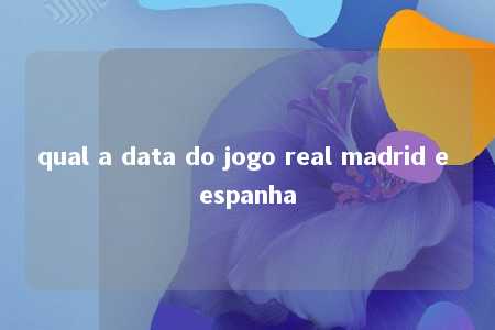 qual a data do jogo real madrid e espanha