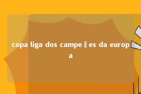 copa liga dos campeões da europa