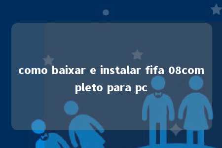 como baixar e instalar fifa 08completo para pc