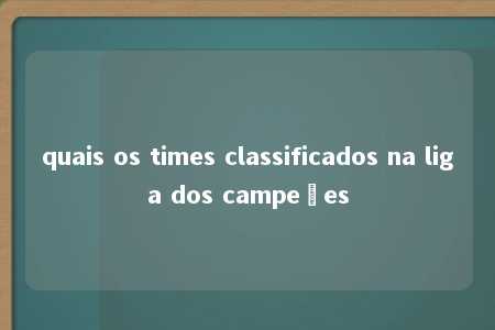 quais os times classificados na liga dos campeões