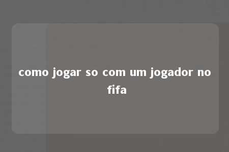 como jogar so com um jogador no fifa