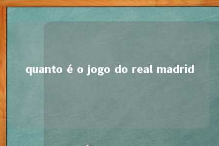 quanto é o jogo do real madrid