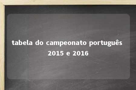 tabela do campeonato português 2015 e 2016