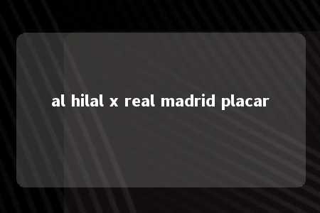 al hilal x real madrid placar