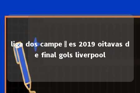 liga dos campeões 2019 oitavas de final gols liverpool