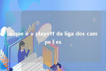 o que é o playoff da liga dos campeões