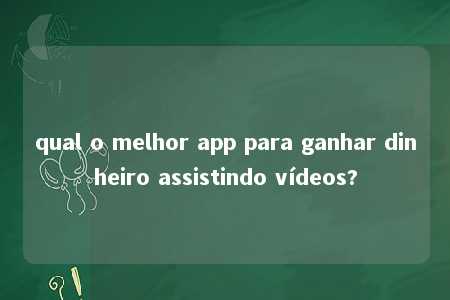 qual o melhor app para ganhar dinheiro assistindo vídeos?