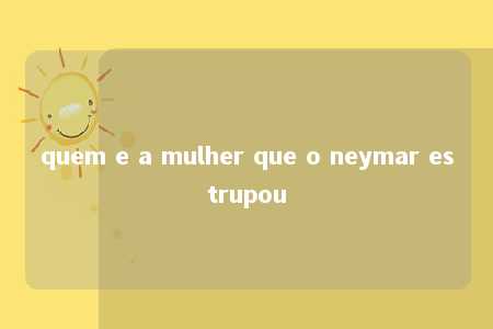 quem e a mulher que o neymar estrupou