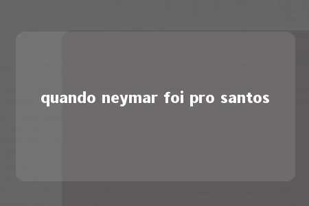 quando neymar foi pro santos