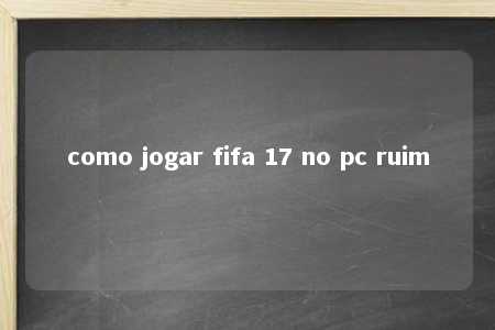 como jogar fifa 17 no pc ruim