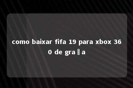 como baixar fifa 19 para xbox 360 de graça