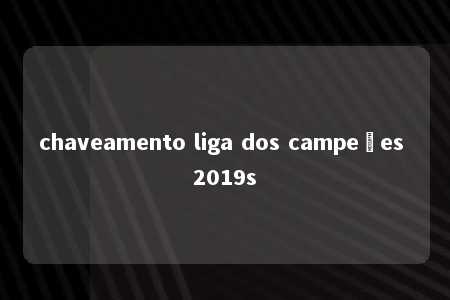 chaveamento liga dos campeões 2019s