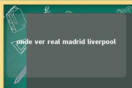 onde ver real madrid liverpool