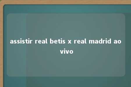 assistir real betis x real madrid ao vivo