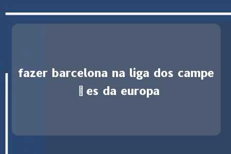 fazer barcelona na liga dos campeões da europa