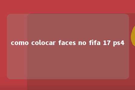 como colocar faces no fifa 17 ps4