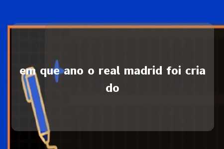 em que ano o real madrid foi criado