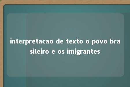 interpretacao de texto o povo brasileiro e os imigrantes