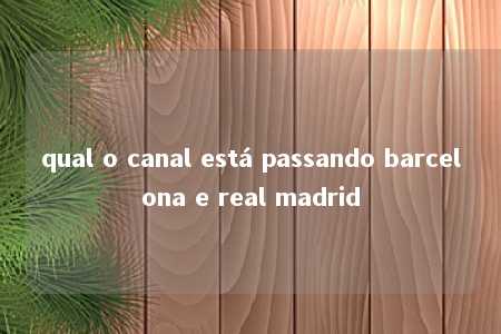 qual o canal está passando barcelona e real madrid