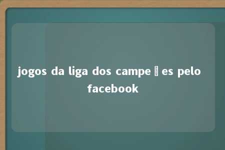 jogos da liga dos campeões pelo facebook