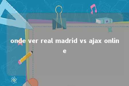 onde ver real madrid vs ajax online